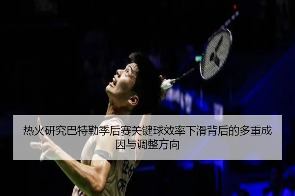 热火研究巴特勒季后赛关键球效率下滑背后的多重成因与调整方向