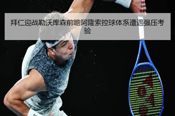 拜仁迎战勒沃库森前瞻阿隆索控球体系遭遇强压考验