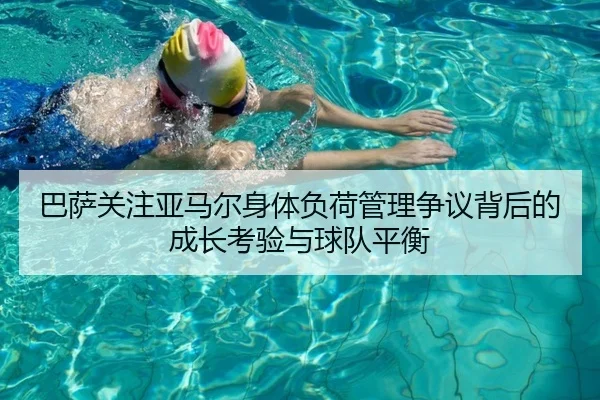 巴萨关注亚马尔身体负荷管理争议背后的成长考验与球队平衡