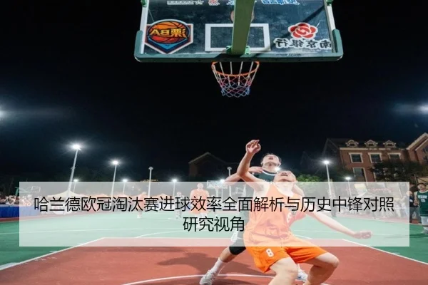 哈兰德欧冠淘汰赛进球效率全面解析与历史中锋对照研究视角
