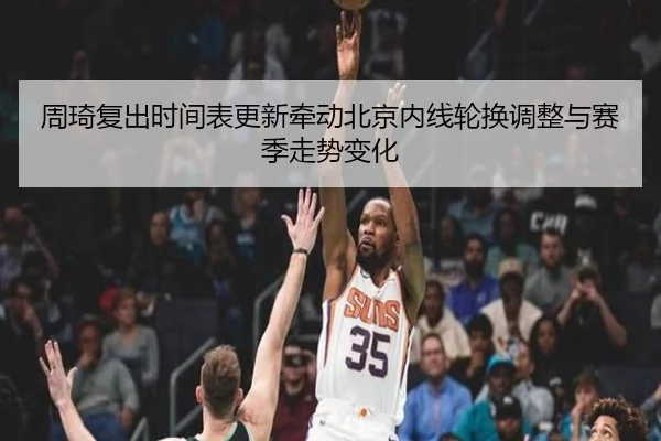 周琦复出时间表更新牵动北京内线轮换调整与赛季走势变化