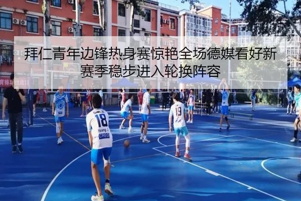 拜仁青年边锋热身赛惊艳全场德媒看好新赛季稳步进入轮换阵容